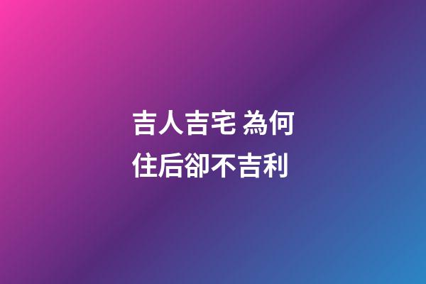 吉人吉宅 為何住后卻不吉利
